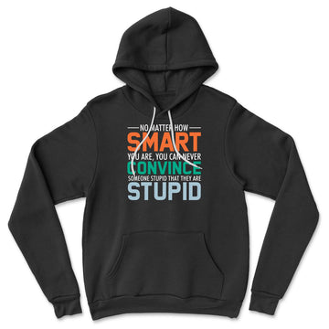 No Matter How Smart You Are, You Can Never Convince Someone That They Are Stupid Hoodie in Black color